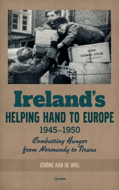 Ireland'S Helping Hand to Europe : Combatting Hunger from Normandy to Tirana, 1945-1950, Hardback Book