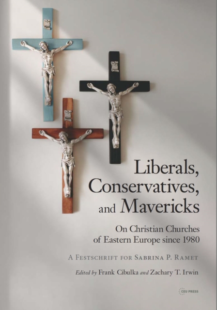 Liberals, Conservatives, and Mavericks : On Christian Churches of Eastern Europe Since 1980. a Festschrift for Sabrina P. Ramet, Hardback Book