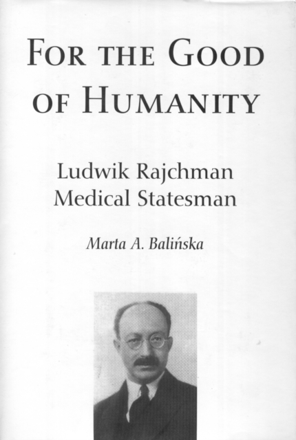 For the Good of Humanity : Ludwik Rajchman, Medical Statesman, PDF eBook