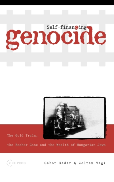 Self-Financing Genocide : The Gold Train, the Becher Case and the Wealth of Hungarian Jews, Hardback Book