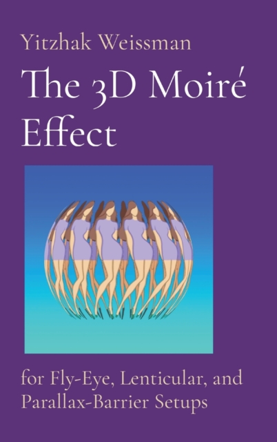 The 3D Moire Effect : for Fly-Eye, Lenticular, and Parallax-Barrier Setups, Hardback Book