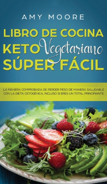 Libro de Cocina Keto Vegetariano Super Facil : La manera comprobada de perder peso de manera saludable con la dieta cetogenica, incluso si eres un total principiante, Hardback Book