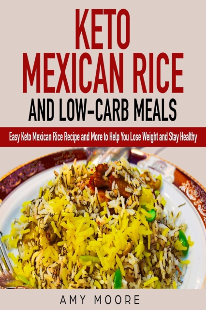 Keto Mexican Rice and Low-Carb Meals : Easy Keto Mexican Rice Recipe and More to Help You Lose Weight and Stay Healthy, Hardback Book