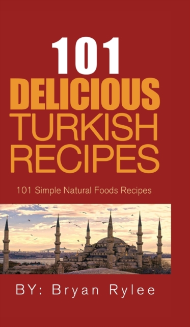 101 Delicious Turkish Recipes : Quick and Easy Turkish Recipes for the Entire Family, Hardback Book