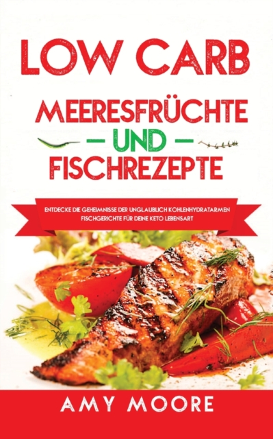 Low Carb Meeresfruchte-und Fischrezepte : Entdecke die Geheimnisse der unglaublich kohlenhydratarmen Fischgerichte fur deine Keto Lebensart, Paperback / softback Book