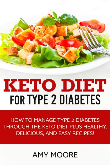 Keto Diet for Type 2 Diabetes : How to Manage Type 2 Diabetes Through the Keto Diet Plus Healthy, Delicious, and Easy Recipes!, Hardback Book