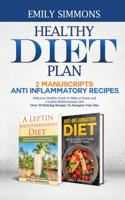 Healthy Diet Plan : 2 Manuscripts: ANTI INFLAMMATORY RECIPES Delicious Healthy Foods to Make at Home And A Leptin Mediterranean Diet Over 50 Enticing Recipes To Energise Your Day, Paperback / softback Book