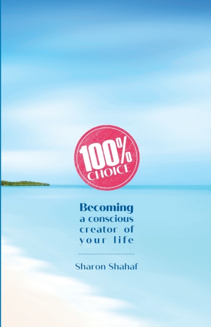 100% Choice : Becoming a Conscious Creator of Your Life, Paperback / softback Book