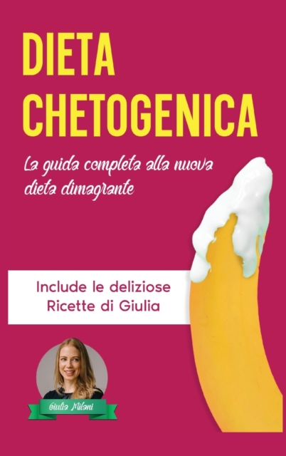 Dieta Chetogenica : La Guida Completa alla Nuova Dieta Dimagrante - Include le Deliziose Ricette di Giulia, Hardback Book