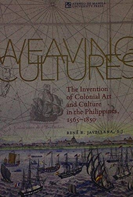 Weaving Cultures : The Invention of Colonial Art and Culture in the Philippines, 1565-1850, Paperback / softback Book