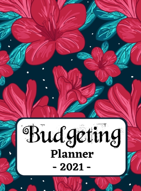 Budgeting Planner 2021 : One Year Financial Planner and Bill Payments, Monthly & Weekly Expense Tracker, Savings and Bill Organizer Journal Notebook, Hardback Book