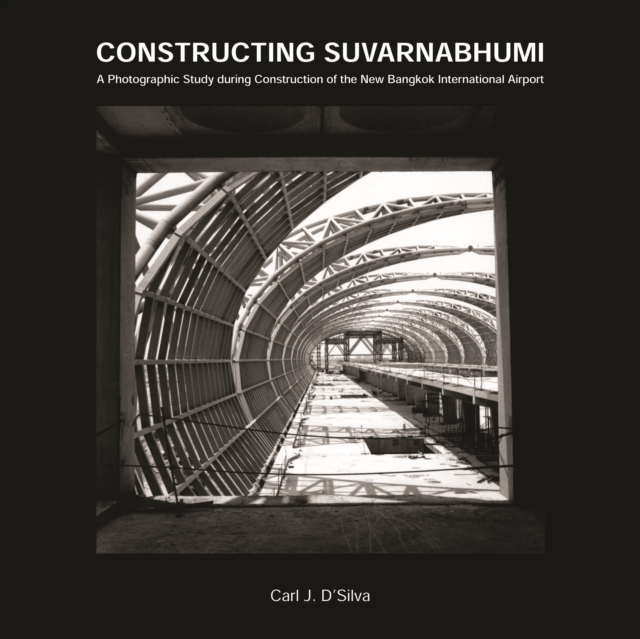 Constructing Suvarnabhumi : A Photographic Study during Construction of the New Bangkok International Airport, Paperback / softback Book
