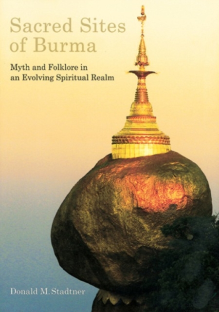 Sacred Sites of Burma : Myths and Folklore in an Evolving Spiritual Realm, Paperback / softback Book