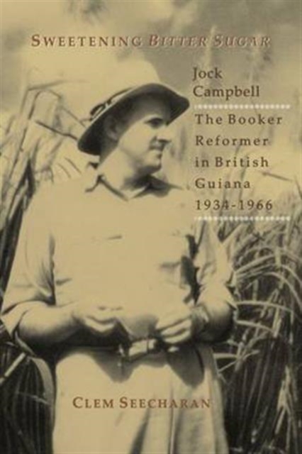 Sweetening Bitter Sugar : Jock Campbell - The Booker Reformer in British Guiana 1934-1966, Paperback / softback Book