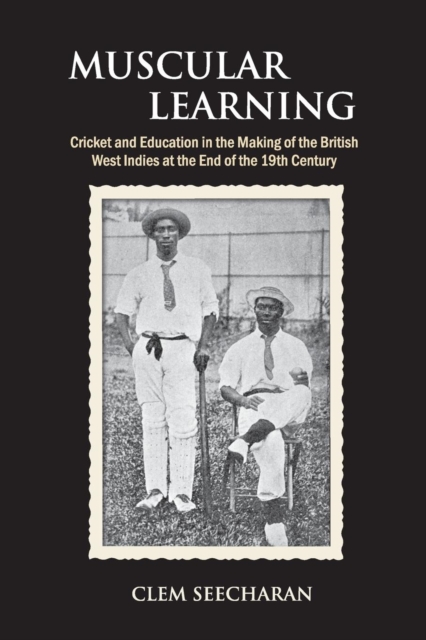 Muscular Learning : Cricket and Education in the Making of the British West Indies at the end of the 19th Century, Paperback / softback Book