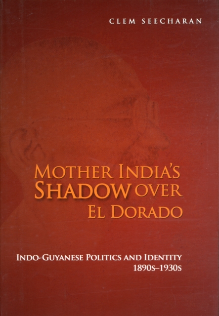 Mother India's Shadow over El Dorado : Indo-Guyanese Politics and Identity, 18902-1930s, Paperback / softback Book