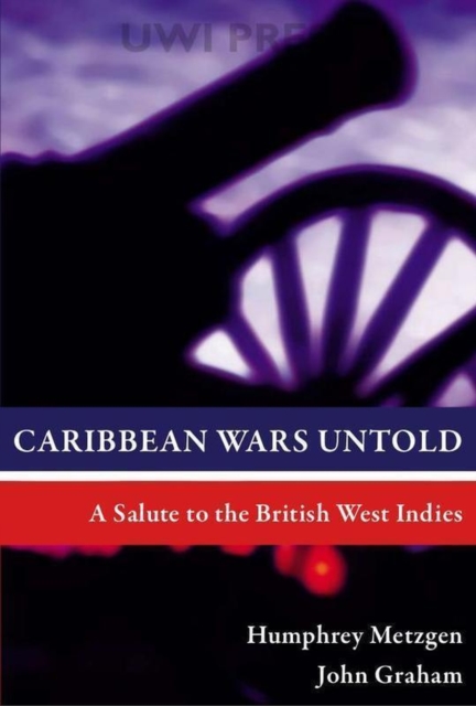 Caribbean Wars Untold : A Salute to the British West Indies, Paperback / softback Book