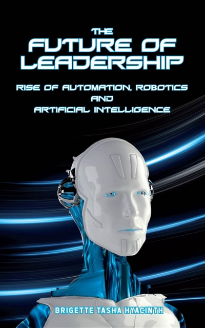 The Future of Leadership : Rise of Automation, Robotics and Artificial Intelligence, EPUB eBook