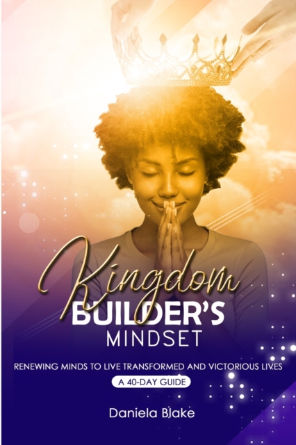 Kingdom Builder's Mindset : Renewing Minds to Live Transformed and Victorious Lives - A 40-day guide, Paperback / softback Book