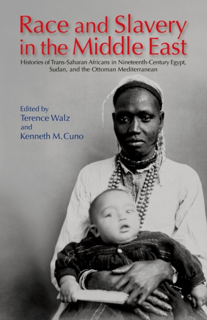 Race and Slavery in the Middle East : Histories of Trans-Saharan Africans in Nineteenth-Century Egypt, Sudan, and the Ottoman Mediterranean, Hardback Book