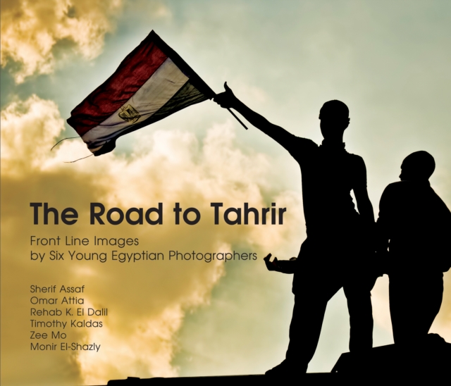 The Road to Tahrir : Front Line Images by Six Young Egyptian Photographers, Paperback / softback Book