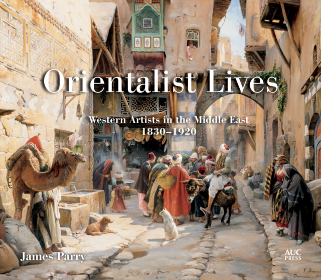 Orientalist Lives : Western Artists in the Middle East, 1830-1920, Hardback Book