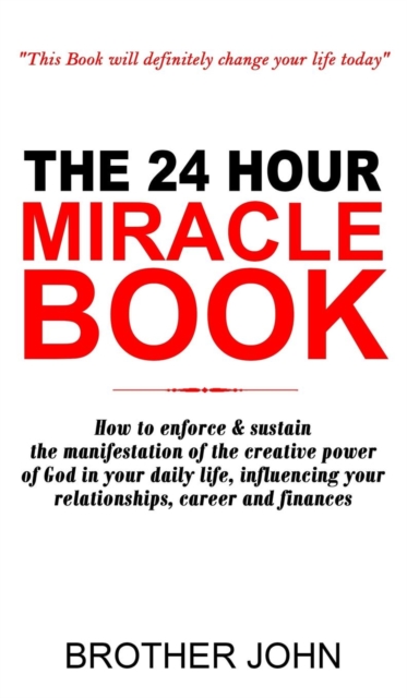 The 24 Hour Miracle Book : How to enforce & sustain the manifestation of the creative power of God in your daily life, influencing your relationships, career and finances, Hardback Book