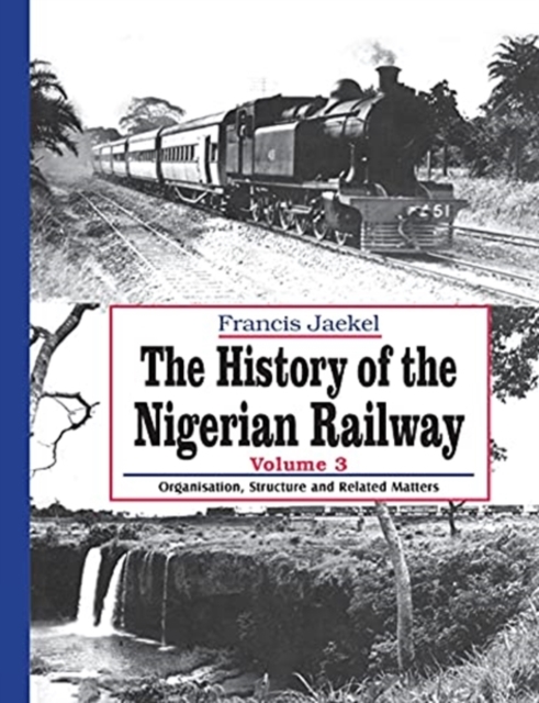 The History of the Nigerian Railway. Vol 3 : Organisation, Structure and Related Matters, Paperback / softback Book