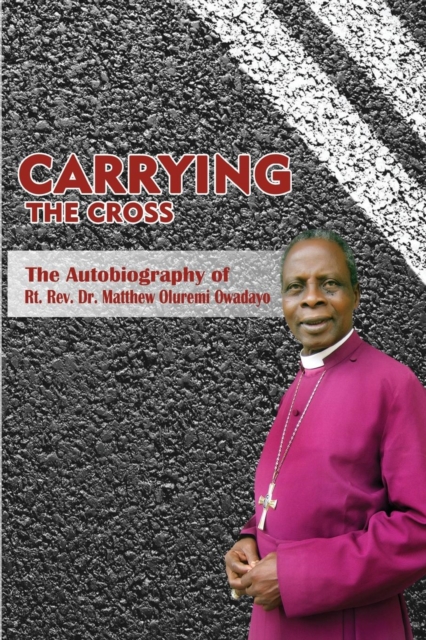 Carrying the Cross : The Autobiography of Bishop Matthew Oluremi Owadayo, PDF eBook