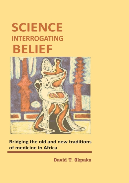 Science Interrogating Belief. Bridging the Old and New Traditions of Medicine in Africa, Paperback / softback Book
