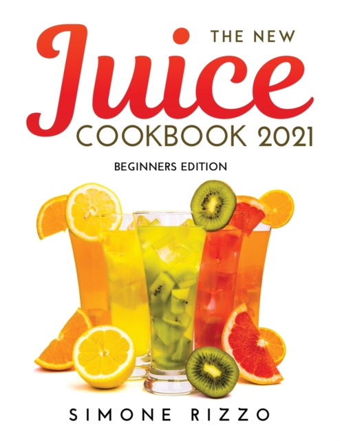 The New Juice Cookbook 2021 : Beginners Edition, Paperback / softback Book