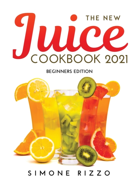 The New Juice Cookbook 2021 : Beginners Edition, Hardback Book