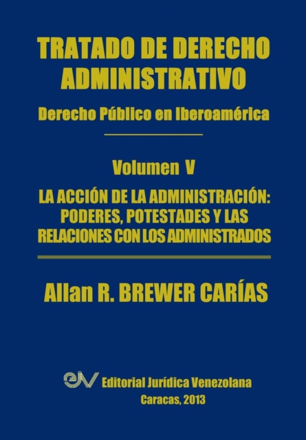 Tratado de Derecho Administrativo. Tomo V. La Accion de la Administracion : Los Poderes, Potestades Y Relaciones Con Los Administrados, Paperback / softback Book