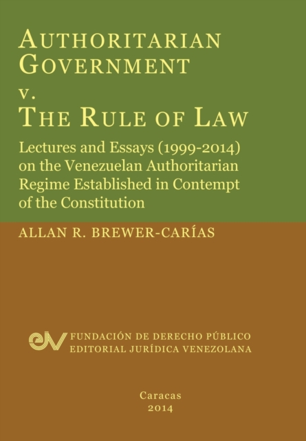 Authoritarian Government V. the Rule of Law. Lectures and Essays (1999-2014) on the Venezuelan Authoritarian Regime Established in Contempt of the Con, Paperback / softback Book