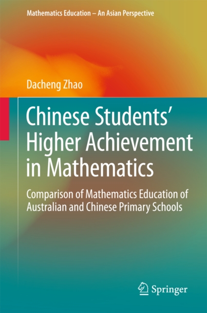Chinese Students' Higher Achievement in Mathematics : Comparison of Mathematics Education of Australian and Chinese Primary Schools, PDF eBook