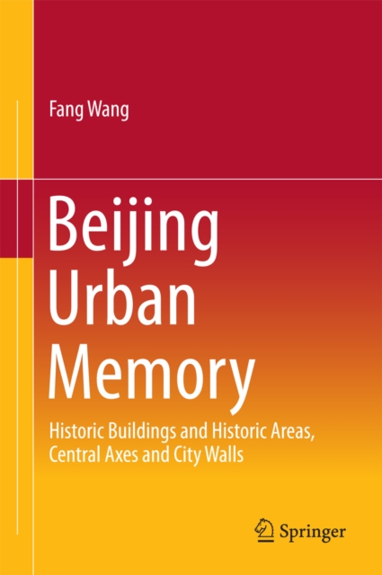 Beijing Urban Memory : Historic Buildings and Historic Areas, Central Axes and City Walls, PDF eBook