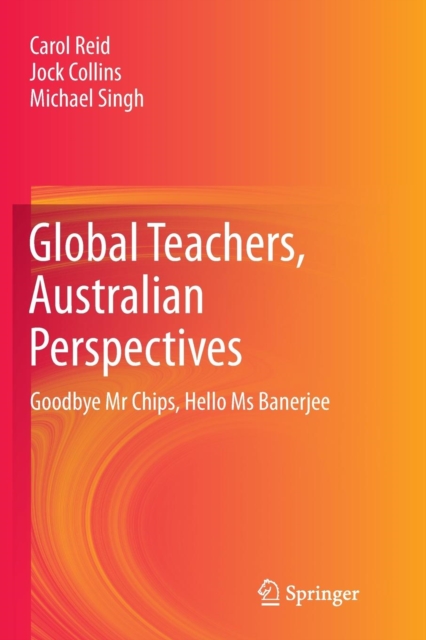 Global Teachers, Australian Perspectives : Goodbye Mr Chips, Hello Ms Banerjee, Paperback / softback Book