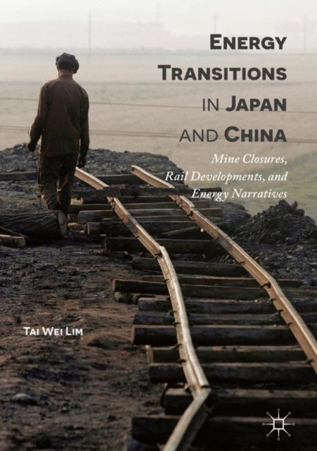 Energy Transitions in Japan and China : Mine Closures, Rail Developments, and Energy Narratives, Hardback Book