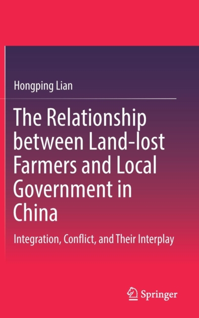 The Relationship between Land-lost Farmers and Local Government in China : Integration, Conflict, and Their Interplay, Hardback Book