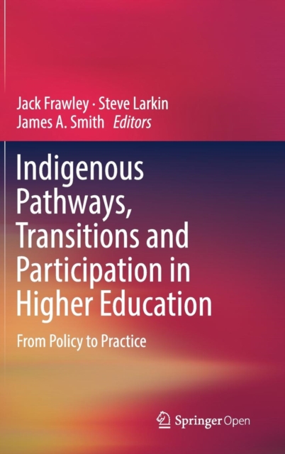 Indigenous Pathways, Transitions and Participation in Higher Education : From Policy to Practice, Hardback Book