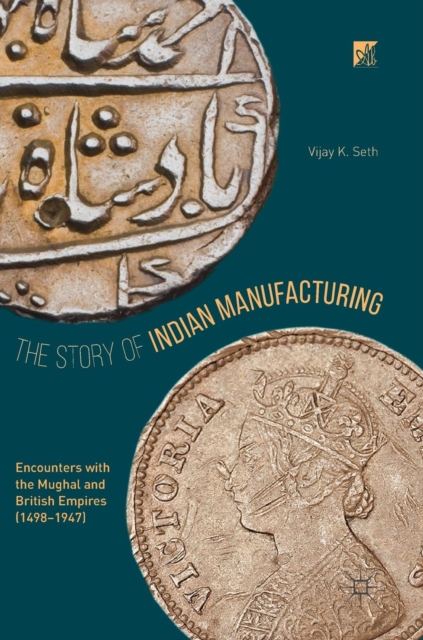 The Story of Indian Manufacturing : Encounters with the Mughal and British Empires (1498 -1947), Hardback Book