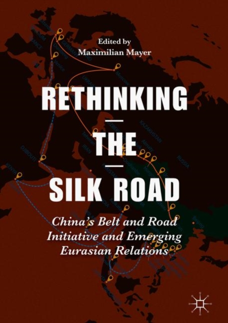 Rethinking the Silk Road : China’s Belt and Road Initiative and Emerging Eurasian Relations, Hardback Book