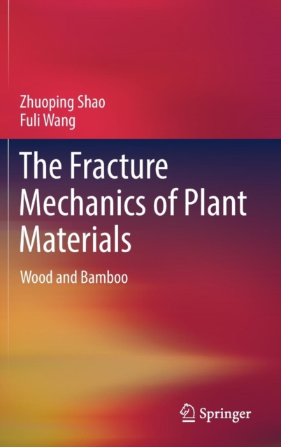 The Fracture Mechanics of Plant Materials : Wood and Bamboo, Hardback Book
