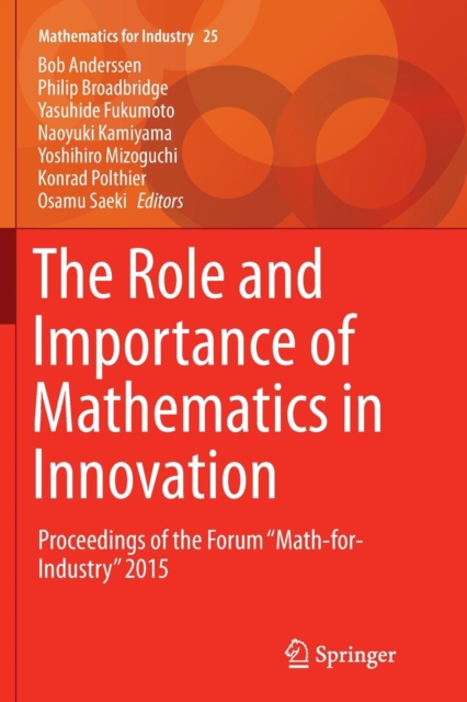 The Role and Importance of Mathematics in Innovation : Proceedings of the Forum “Math-for-Industry” 2015, Paperback / softback Book