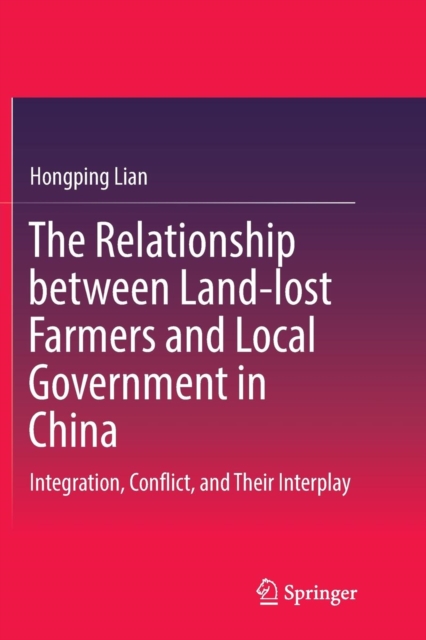 The Relationship between Land-lost Farmers and Local Government in China : Integration, Conflict, and Their Interplay, Paperback / softback Book