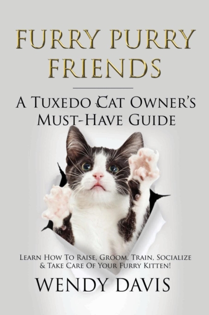 Furry Purry Friends - A Tuxedo Cat Owner's Must-Have Guide : Learn How To Raise, Groom, Train, Socialize & Take Care Of Your Furry Kitten!, Paperback / softback Book