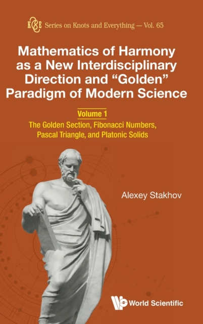 Mathematics Of Harmony As A New Interdisciplinary Direction And "Golden" Paradigm Of Modern Science - Volume 1: The Golden Section, Fibonacci Numbers, Pascal Triangle, And Platonic Solids, Hardback Book