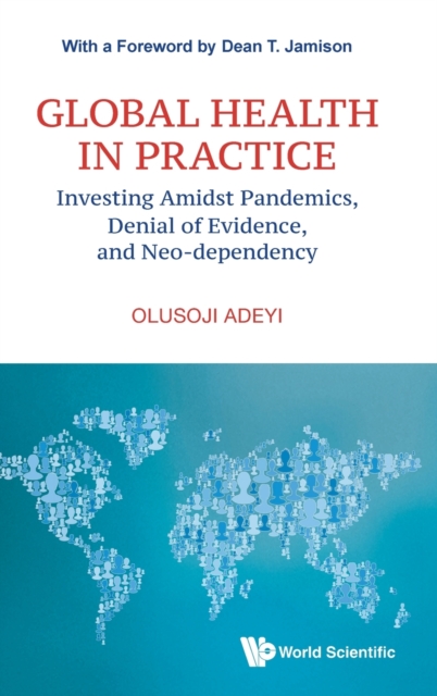 Global Health In Practice: Investing Amidst Pandemics, Denial Of Evidence, And Neo-dependency, Hardback Book