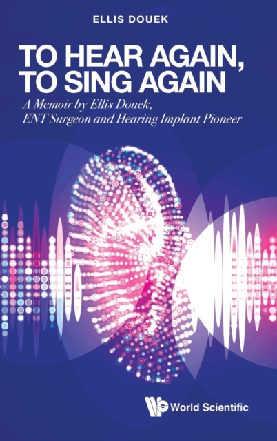 To Hear Again, To Sing Again: A Memoir By Ellis Douek, Ent Surgeon And Hearing Implant Pioneer, Hardback Book