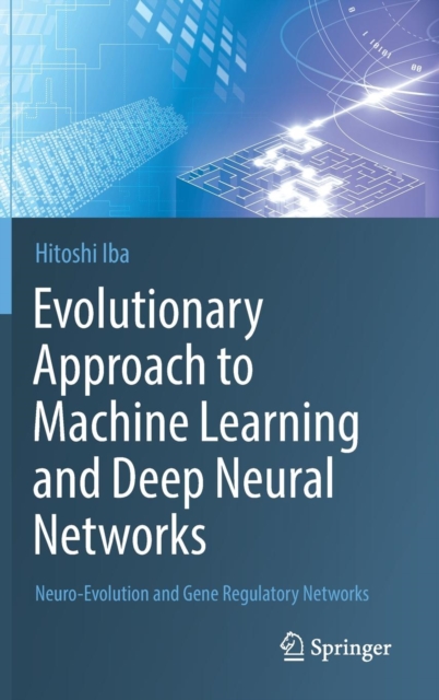 Evolutionary Approach to Machine Learning and Deep Neural Networks : Neuro-Evolution and Gene Regulatory Networks, Hardback Book